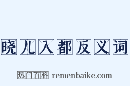 晓儿入都反义词是什么意思的图片